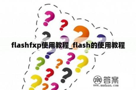 flashfxp使用教程_flash的使用教程