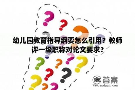 幼儿园教育指导纲要怎么引用？教师评一级职称对论文要求？