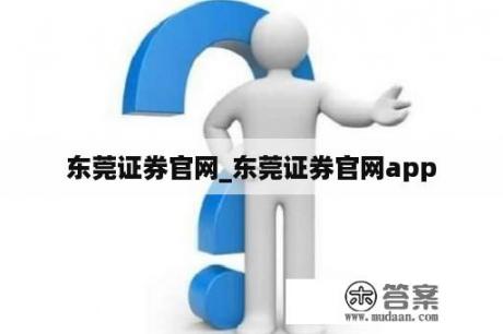 东莞证券官网_东莞证券官网app