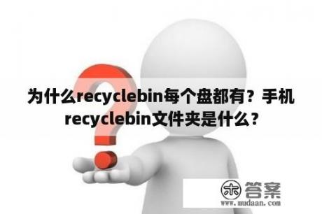 为什么recyclebin每个盘都有？手机recyclebin文件夹是什么？