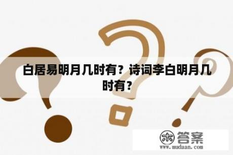 白居易明月几时有？诗词李白明月几时有？