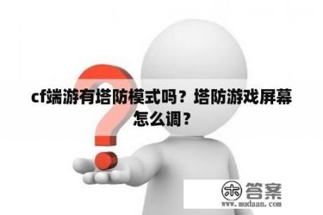 cf端游有塔防模式吗？塔防游戏屏幕怎么调？