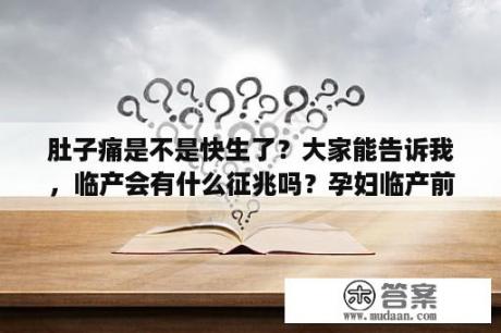 肚子痛是不是快生了？大家能告诉我，临产会有什么征兆吗？孕妇临产前一个星期的症状有哪些？