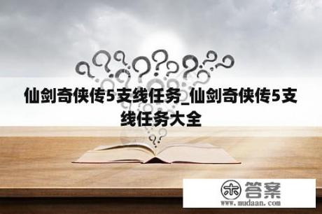 仙剑奇侠传5支线任务_仙剑奇侠传5支线任务大全