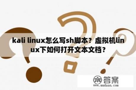 kali linux怎么写sh脚本？虚拟机linux下如何打开文本文档？