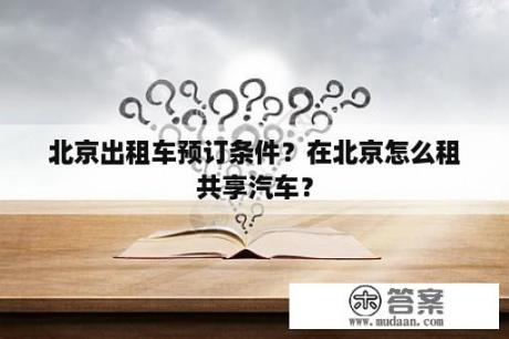 北京出租车预订条件？在北京怎么租共享汽车？