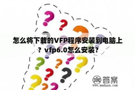 怎么将下载的VFP程序安装到电脑上？vfp6.0怎么安装？