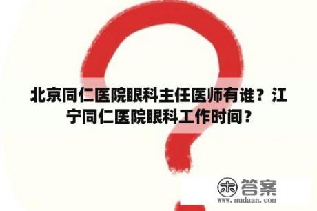 北京同仁医院眼科主任医师有谁？江宁同仁医院眼科工作时间？