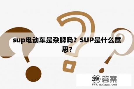 sup电动车是杂牌吗？SUP是什么意思？