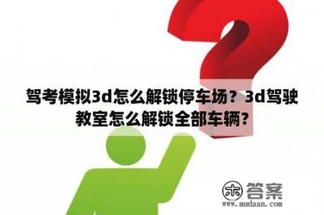 驾考模拟3d怎么解锁停车场？3d驾驶教室怎么解锁全部车辆？