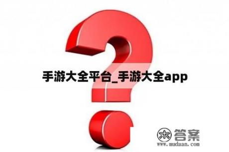 手游大全平台_手游大全app