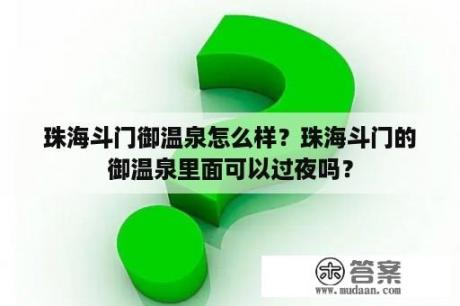 珠海斗门御温泉怎么样？珠海斗门的御温泉里面可以过夜吗？