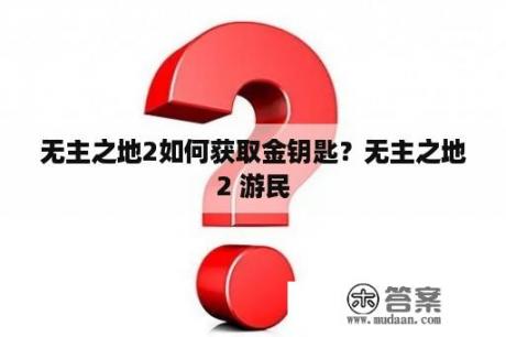 无主之地2如何获取金钥匙？无主之地2 游民