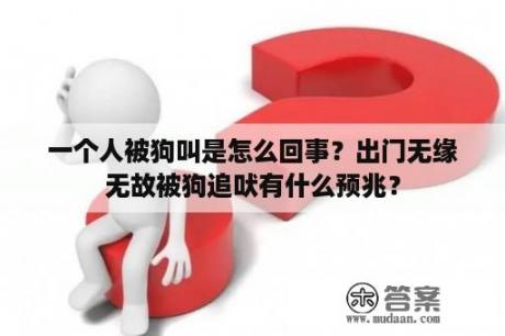 一个人被狗叫是怎么回事？出门无缘无故被狗追吠有什么预兆？