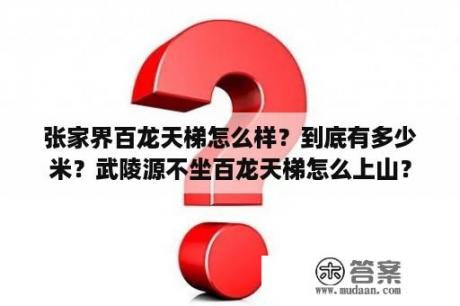 张家界百龙天梯怎么样？到底有多少米？武陵源不坐百龙天梯怎么上山？