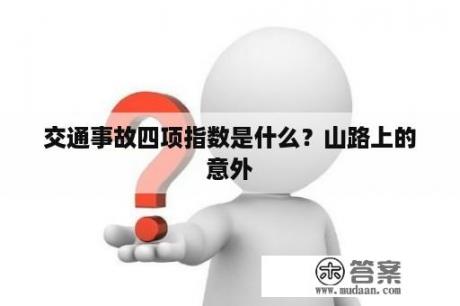 交通事故四项指数是什么？山路上的意外