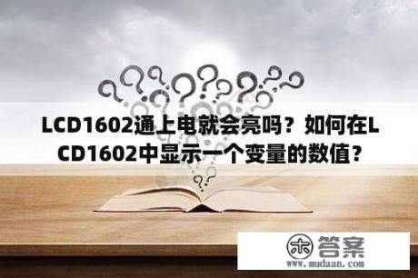 LCD1602通上电就会亮吗？如何在LCD1602中显示一个变量的数值？