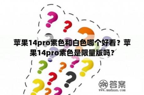 苹果14pro紫色和白色哪个好看？苹果14pro紫色是限量版吗？