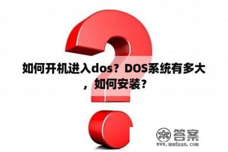 如何开机进入dos？DOS系统有多大，如何安装？