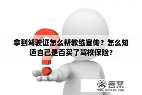 拿到驾驶证怎么帮教练宣传？怎么知道自己是否买了驾校保险？