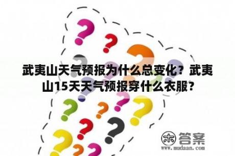 武夷山天气预报为什么总变化？武夷山15天天气预报穿什么衣服？