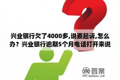 兴业银行欠了4000多,说要起诉,怎么办？兴业银行逾期5个月电话打开来说要立案了