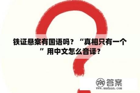 铁证悬案有国语吗？“真相只有一个”用中文怎么音译？