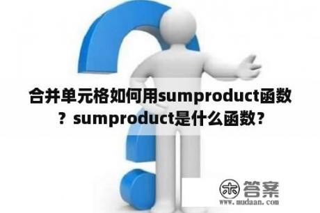 合并单元格如何用sumproduct函数？sumproduct是什么函数？