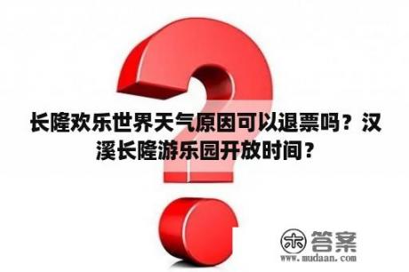 长隆欢乐世界天气原因可以退票吗？汉溪长隆游乐园开放时间？