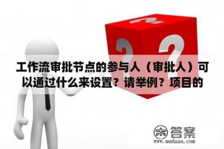 工作流审批节点的参与人（审批人）可以通过什么来设置？请举例？项目的工作流是什么？