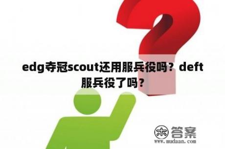 edg夺冠scout还用服兵役吗？deft服兵役了吗？