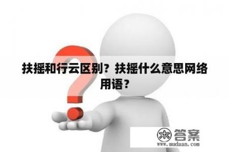 扶摇和行云区别？扶摇什么意思网络用语？