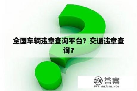 全国车辆违章查询平台？交通违章查询？