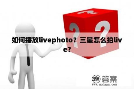 如何播放livephoto？三星怎么拍live？