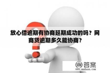 放心借逾期有协商延期成功的吗？网商贷逾期多久能协商？