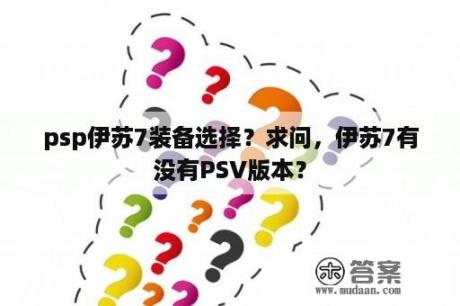 psp伊苏7装备选择？求问，伊苏7有没有PSV版本？