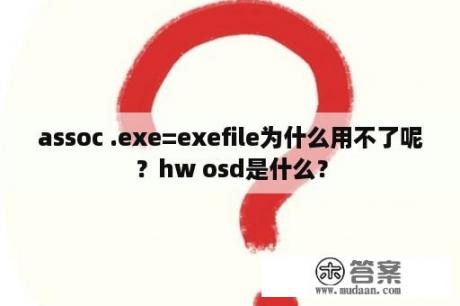 assoc .exe=exefile为什么用不了呢？hw osd是什么？