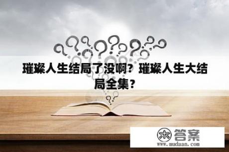 璀璨人生结局了没啊？璀璨人生大结局全集？