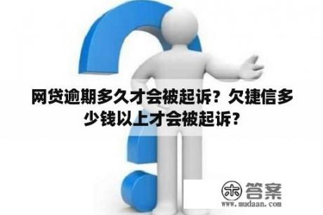 网贷逾期多久才会被起诉？欠捷信多少钱以上才会被起诉？