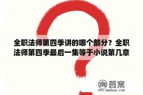 全职法师第四季讲的哪个部分？全职法师第四季最后一集等于小说第几章？