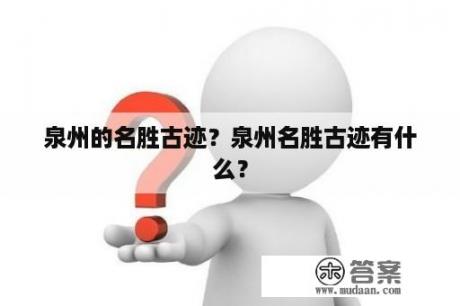 泉州的名胜古迹？泉州名胜古迹有什么？