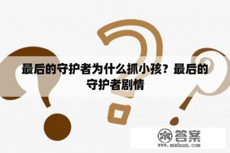 最后的守护者为什么抓小孩？最后的守护者剧情