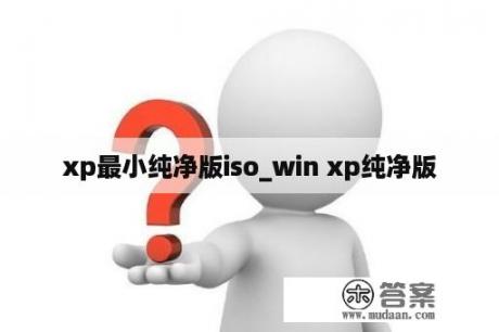 xp最小纯净版iso_win xp纯净版