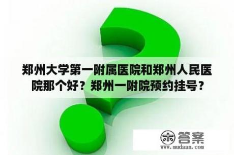 郑州大学第一附属医院和郑州人民医院那个好？郑州一附院预约挂号？