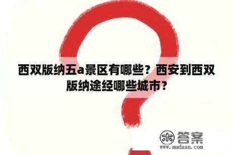 西双版纳五a景区有哪些？西安到西双版纳途经哪些城市？