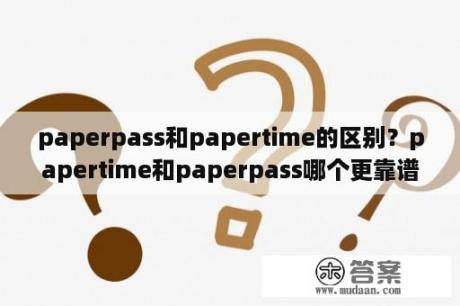 paperpass和papertime的区别？papertime和paperpass哪个更靠谱？