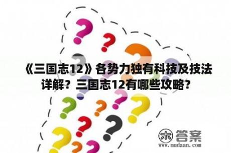 《三国志12》各势力独有科技及技法详解？三国志12有哪些攻略？