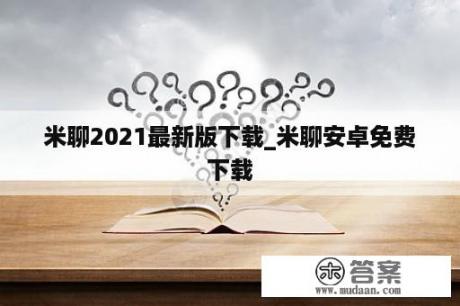 米聊2021最新版下载_米聊安卓免费下载