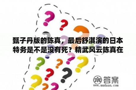 甄子丹版的陈真，最后舒淇演的日本特务是不是没有死？精武风云陈真在线观看