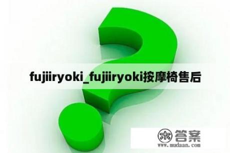 fujiiryoki_fujiiryoki按摩椅售后